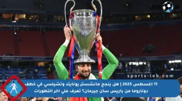 11 أغسطس 2025 | هل ينجح مانشستر يونايتد وتشيلسي في خطف دوناروما من باريس سان جيرمان؟ تعرف على آخر التطورات